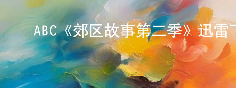 ﻿陈炳霖发布﻿ABC《郊区故事第二季》迅雷下载/在线观看/百度云-都市/情感-美剧天堂